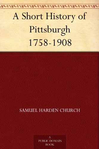 A Short History of Pittsburgh: 1758-1908